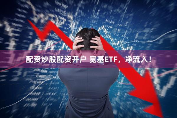 配资炒股配资开户 宽基ETF，净流入！