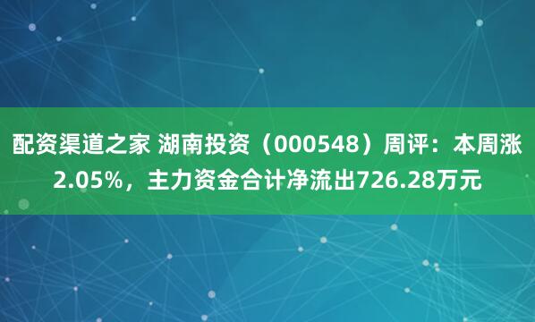 配资渠道之家 湖南投资（000548）周评：本周涨2.05%，主力资金合计净流出726.28万元