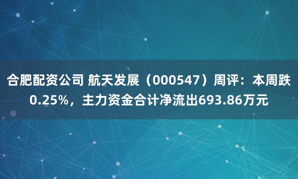合肥配资公司 航天发展（000547）周评：本周跌0.25%，主力资金合计净流出693.86万元