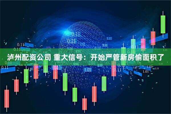 泸州配资公司 重大信号：开始严管新房偷面积了