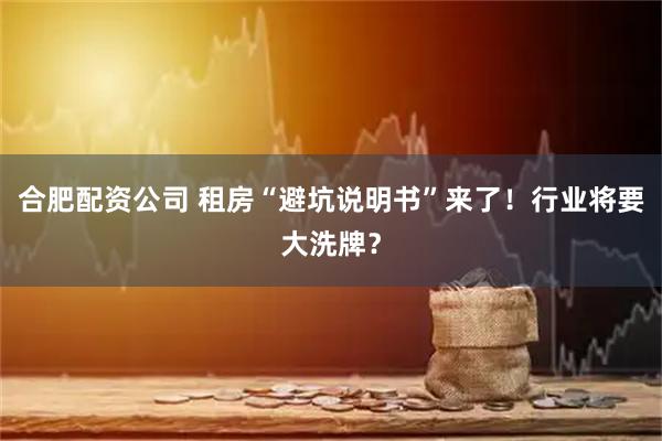 合肥配资公司 租房“避坑说明书”来了！行业将要大洗牌？
