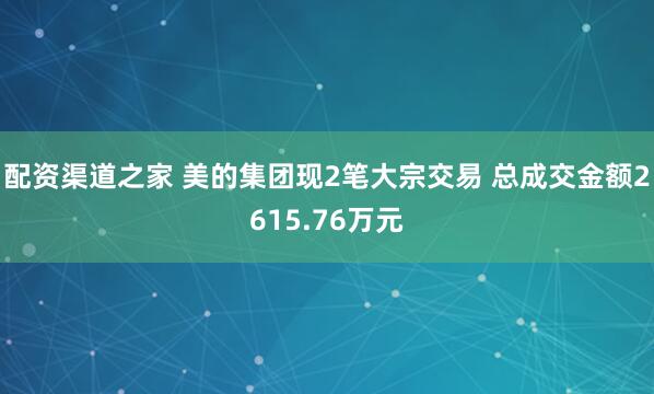 配资渠道之家 美的集团现2笔大宗交易 总成交金额2615.76万元
