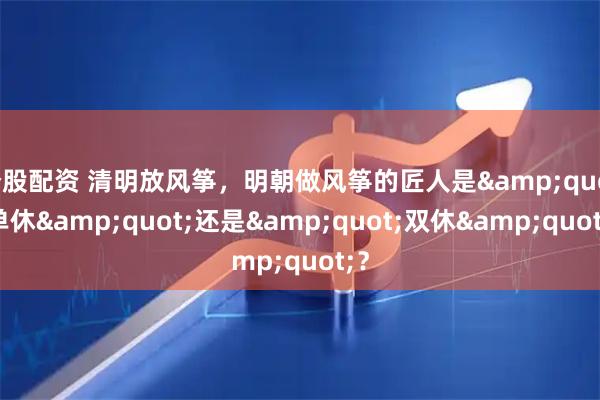 个股配资 清明放风筝，明朝做风筝的匠人是"单休"还是"双休"？